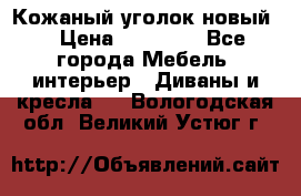 Кожаный уголок новый  › Цена ­ 99 000 - Все города Мебель, интерьер » Диваны и кресла   . Вологодская обл.,Великий Устюг г.